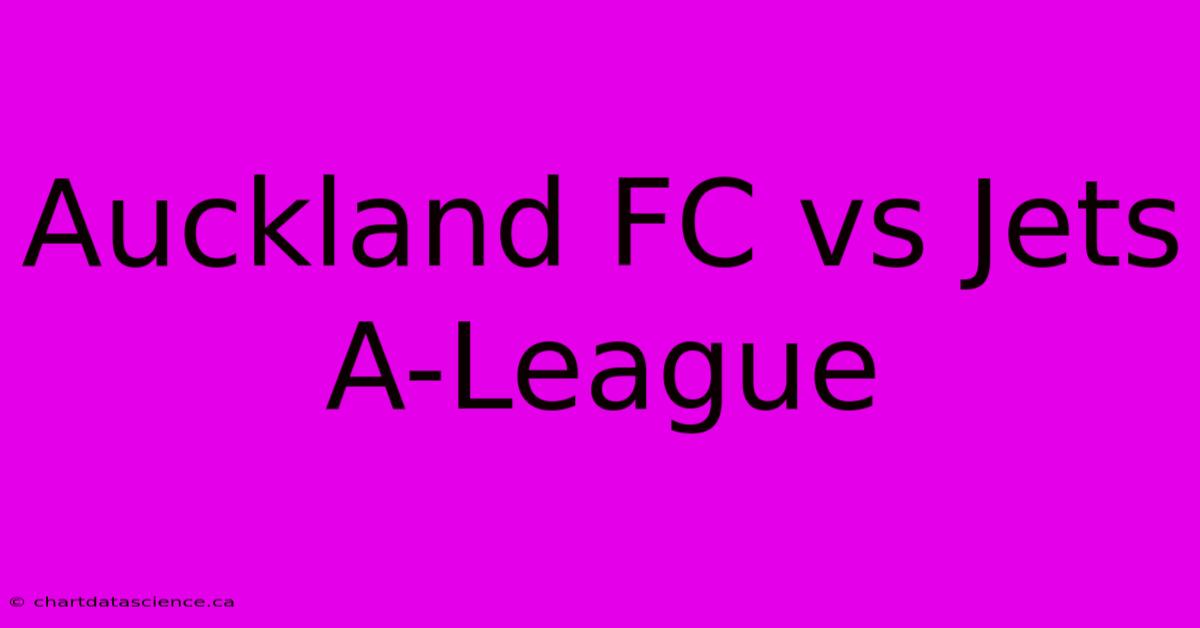 Auckland FC Vs Jets A-League