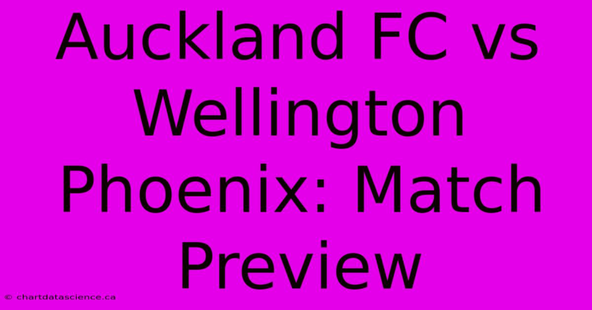 Auckland FC Vs Wellington Phoenix: Match Preview