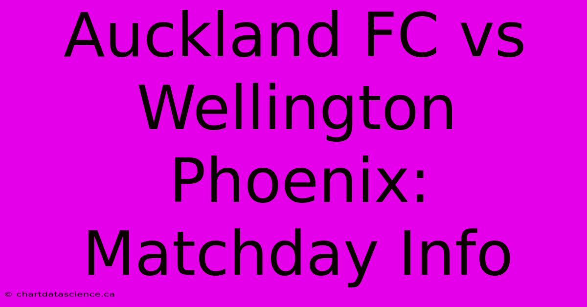 Auckland FC Vs Wellington Phoenix: Matchday Info