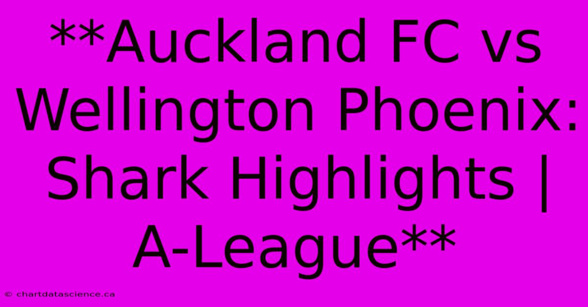 **Auckland FC Vs Wellington Phoenix: Shark Highlights | A-League**