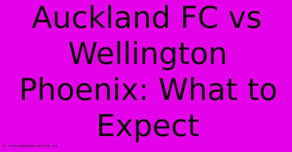 Auckland FC Vs Wellington Phoenix: What To Expect