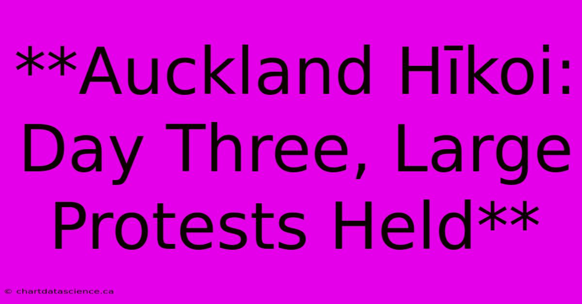 **Auckland Hīkoi: Day Three, Large Protests Held** 