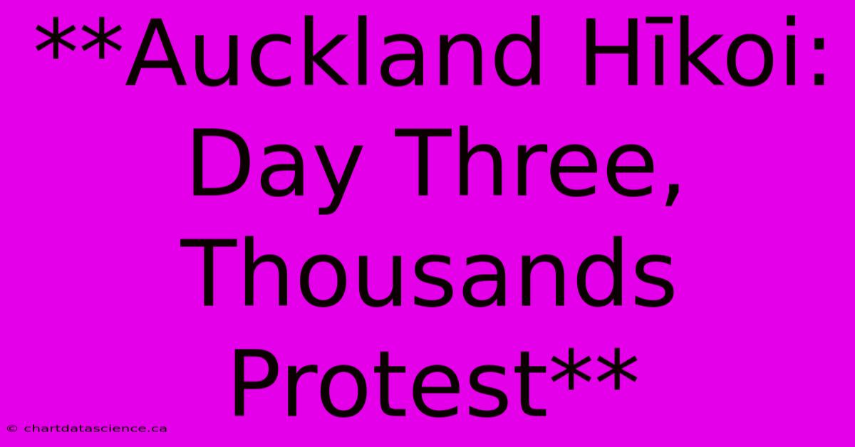 **Auckland Hīkoi: Day Three, Thousands Protest**