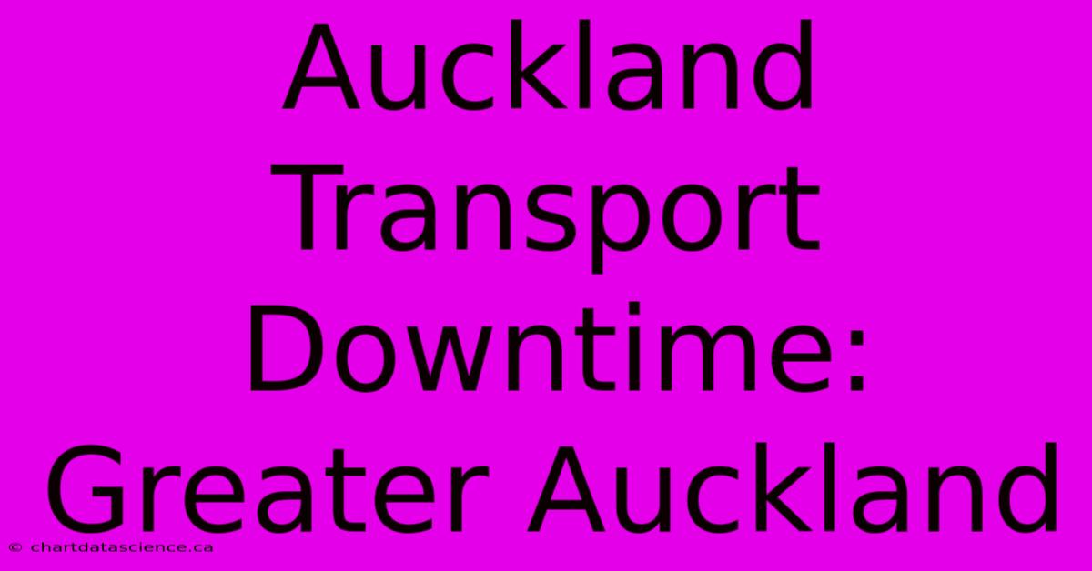 Auckland Transport Downtime: Greater Auckland