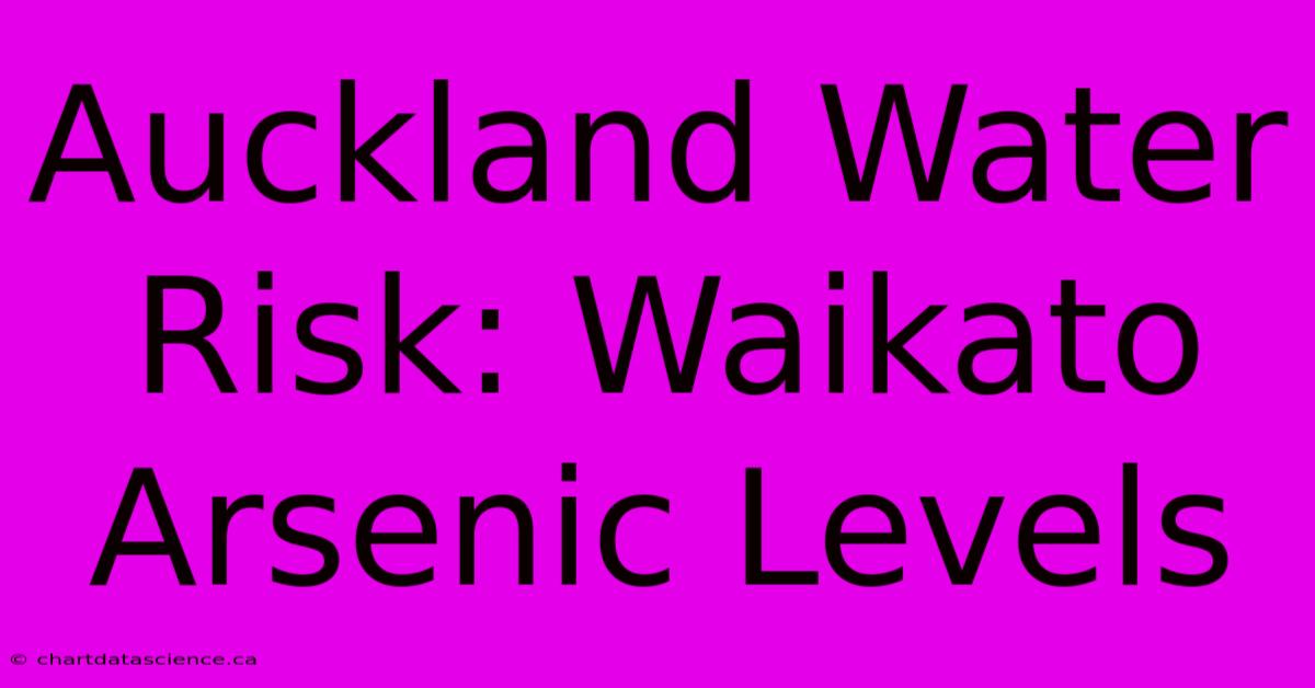 Auckland Water Risk: Waikato Arsenic Levels