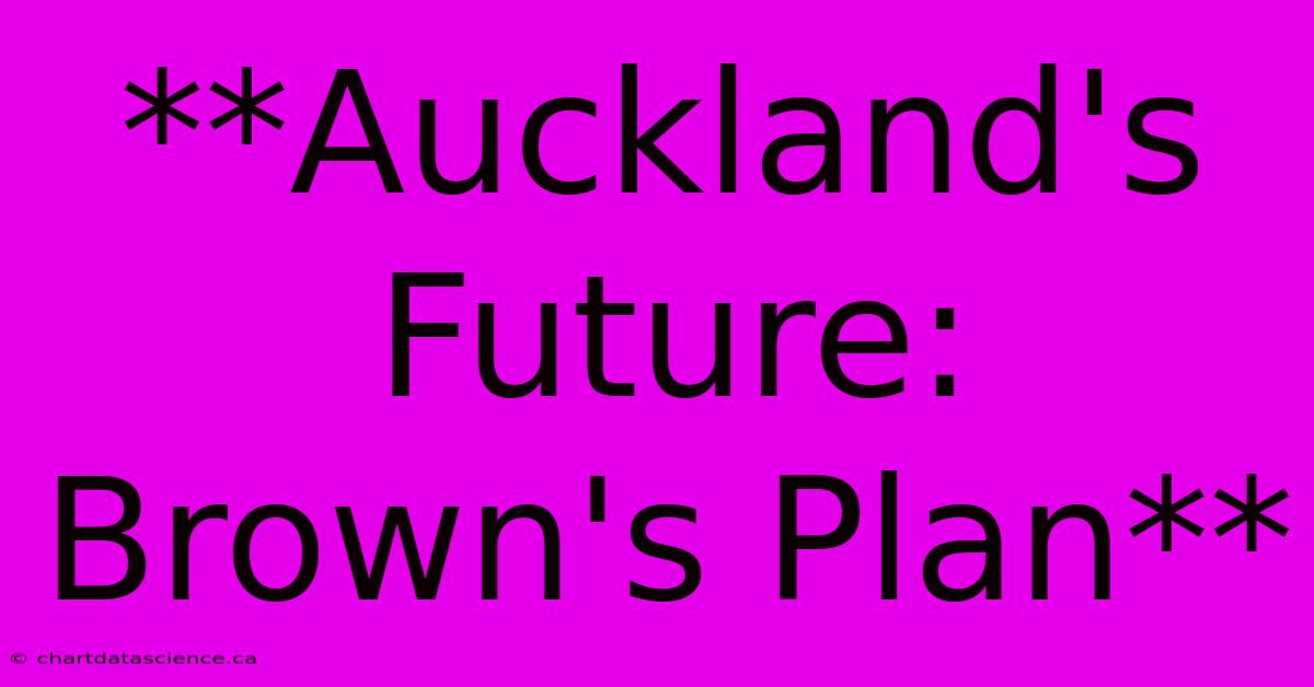 **Auckland's Future: Brown's Plan**