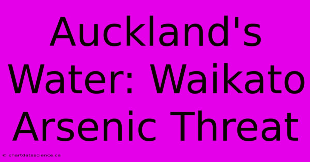 Auckland's Water: Waikato Arsenic Threat