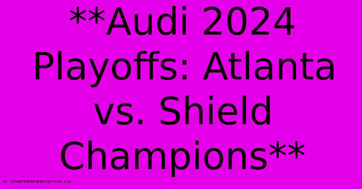 **Audi 2024 Playoffs: Atlanta Vs. Shield Champions** 