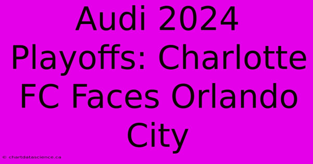 Audi 2024 Playoffs: Charlotte FC Faces Orlando City