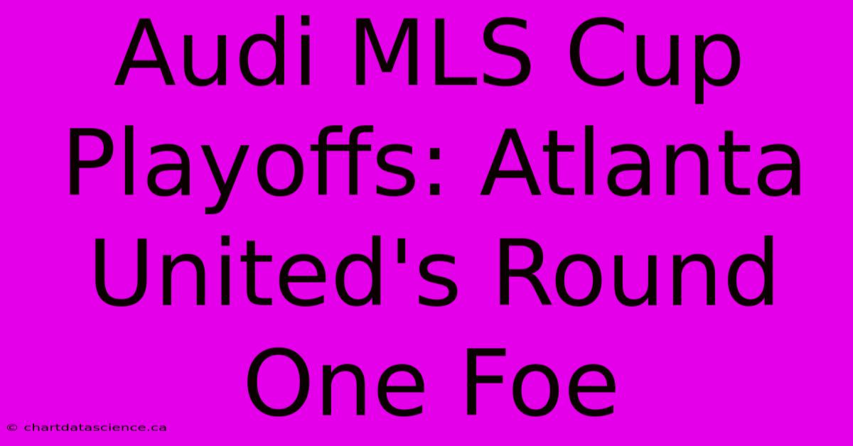 Audi MLS Cup Playoffs: Atlanta United's Round One Foe