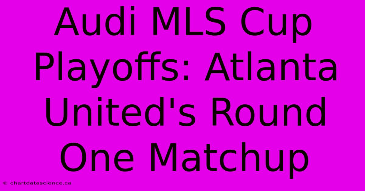 Audi MLS Cup Playoffs: Atlanta United's Round One Matchup