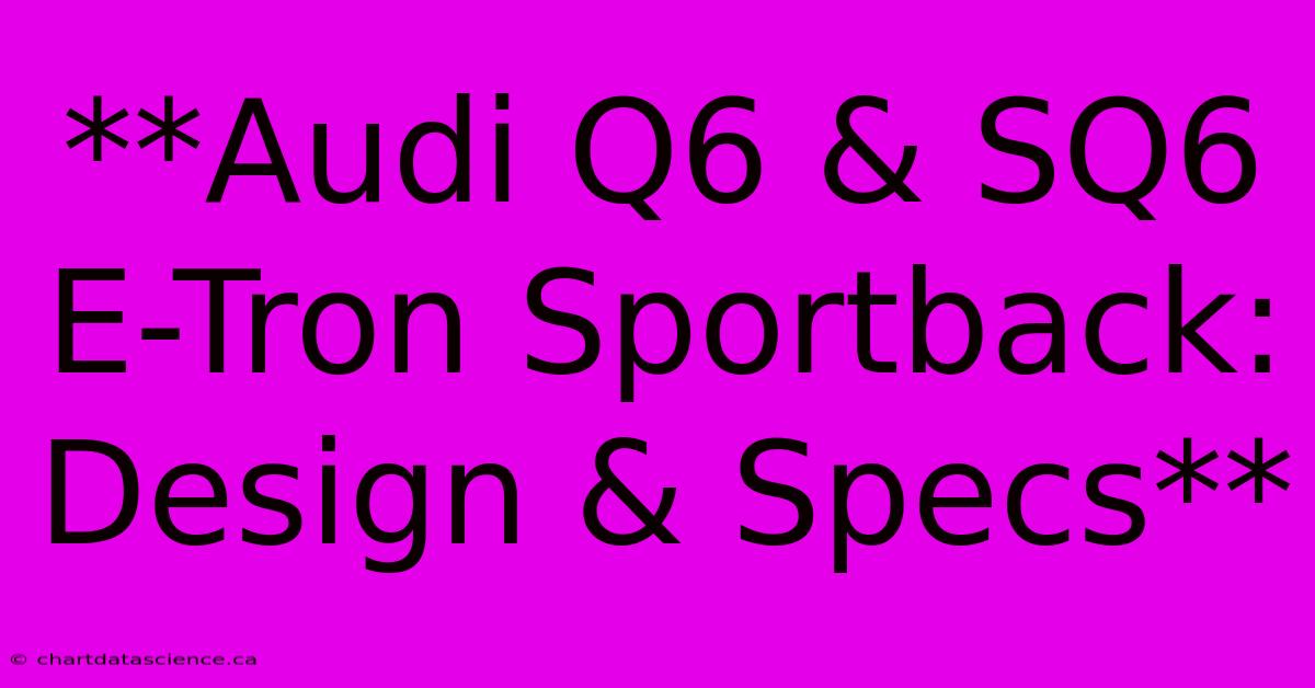 **Audi Q6 & SQ6 E-Tron Sportback: Design & Specs**