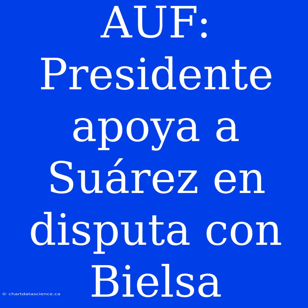 AUF: Presidente Apoya A Suárez En Disputa Con Bielsa