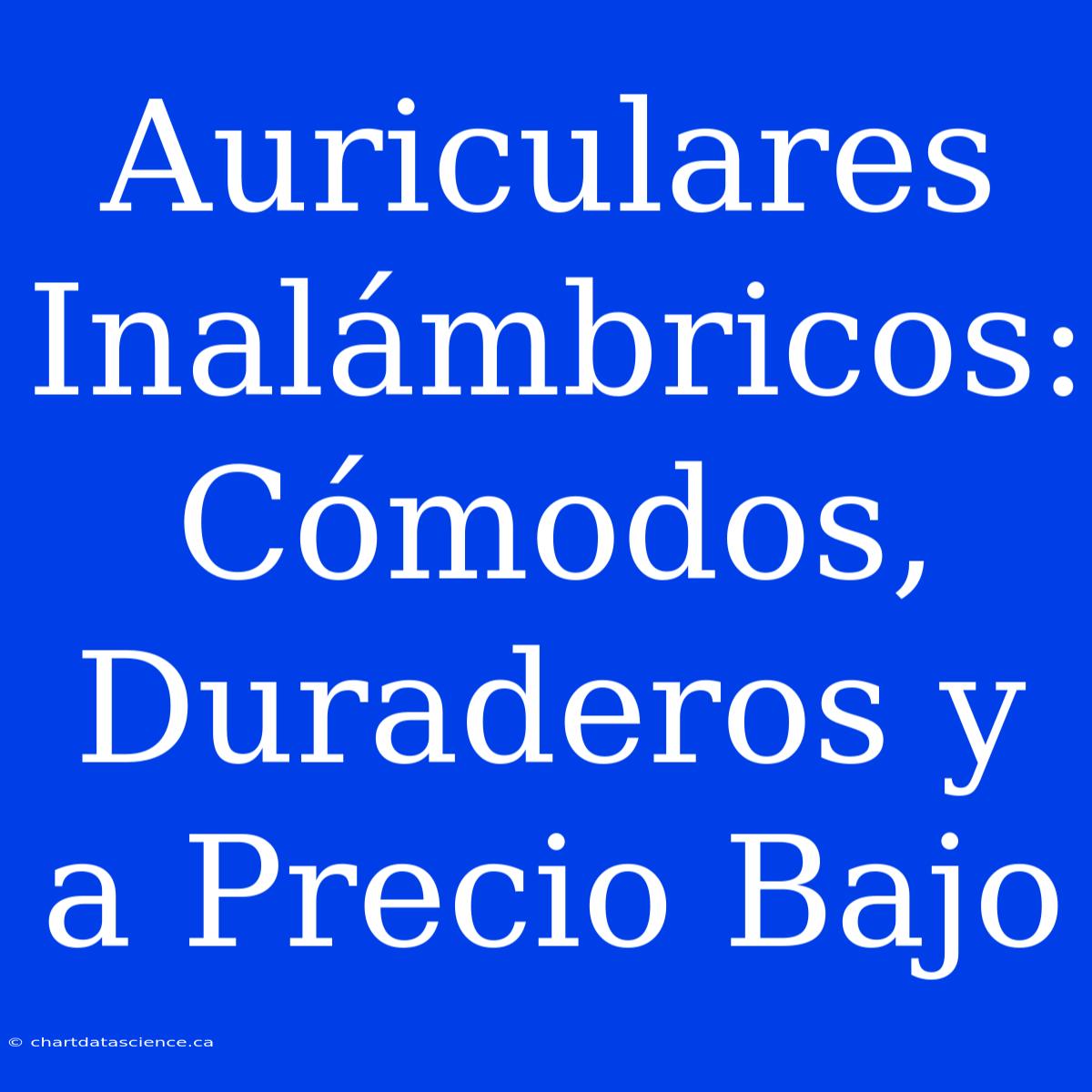 Auriculares Inalámbricos: Cómodos, Duraderos Y A Precio Bajo