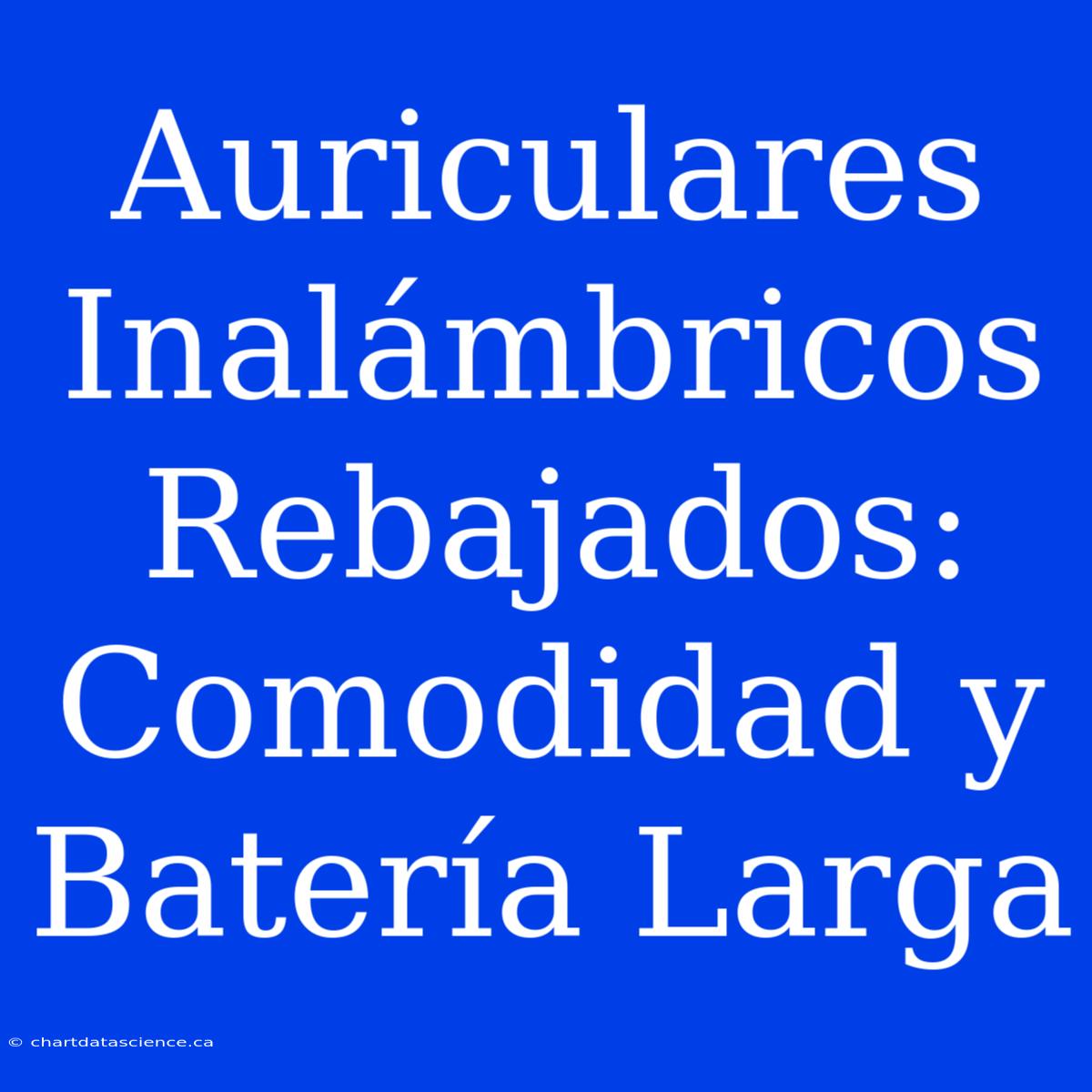 Auriculares Inalámbricos Rebajados: Comodidad Y Batería Larga