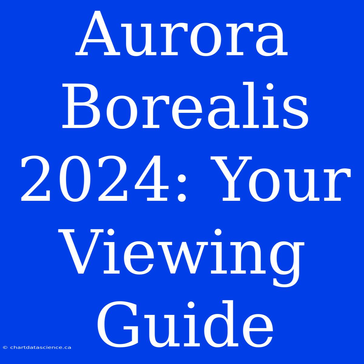 Aurora Borealis 2024: Your Viewing Guide