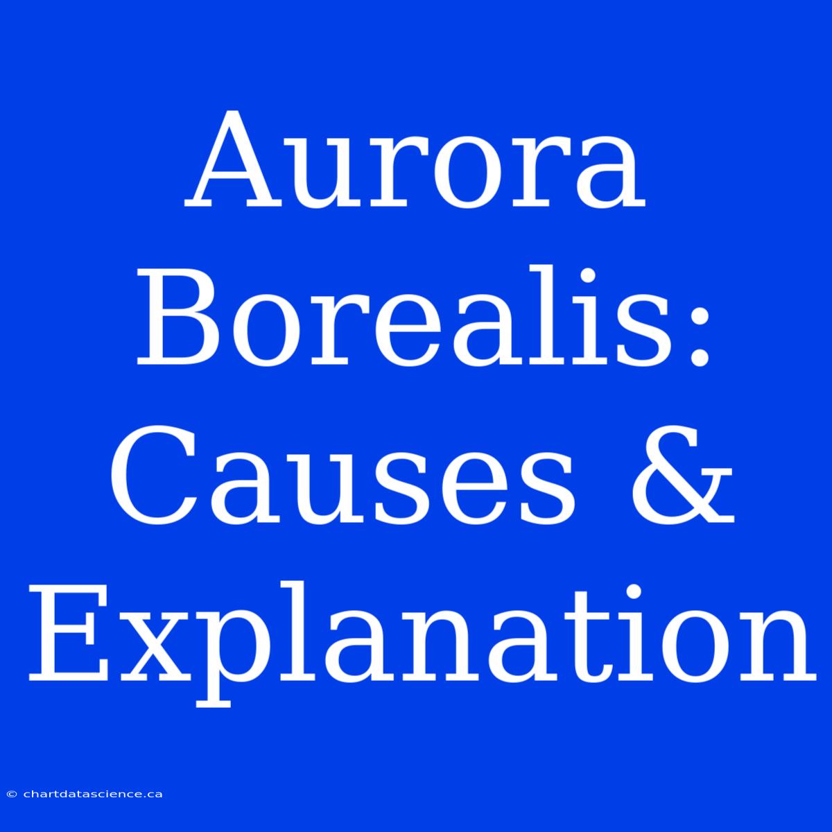 Aurora Borealis: Causes & Explanation