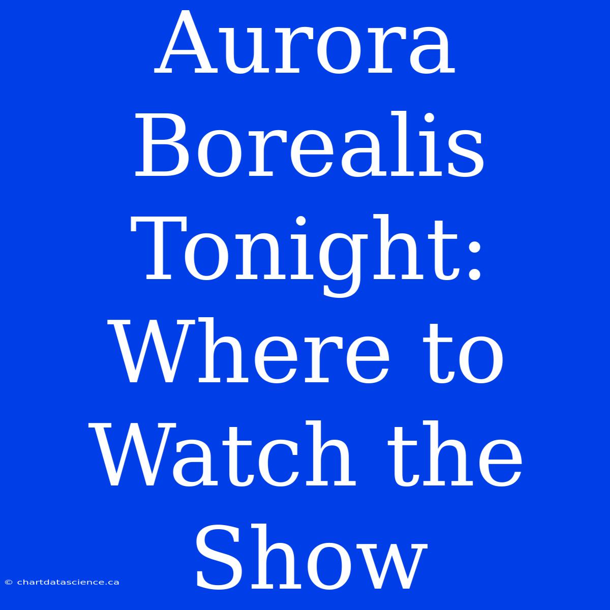 Aurora Borealis Tonight: Where To Watch The Show