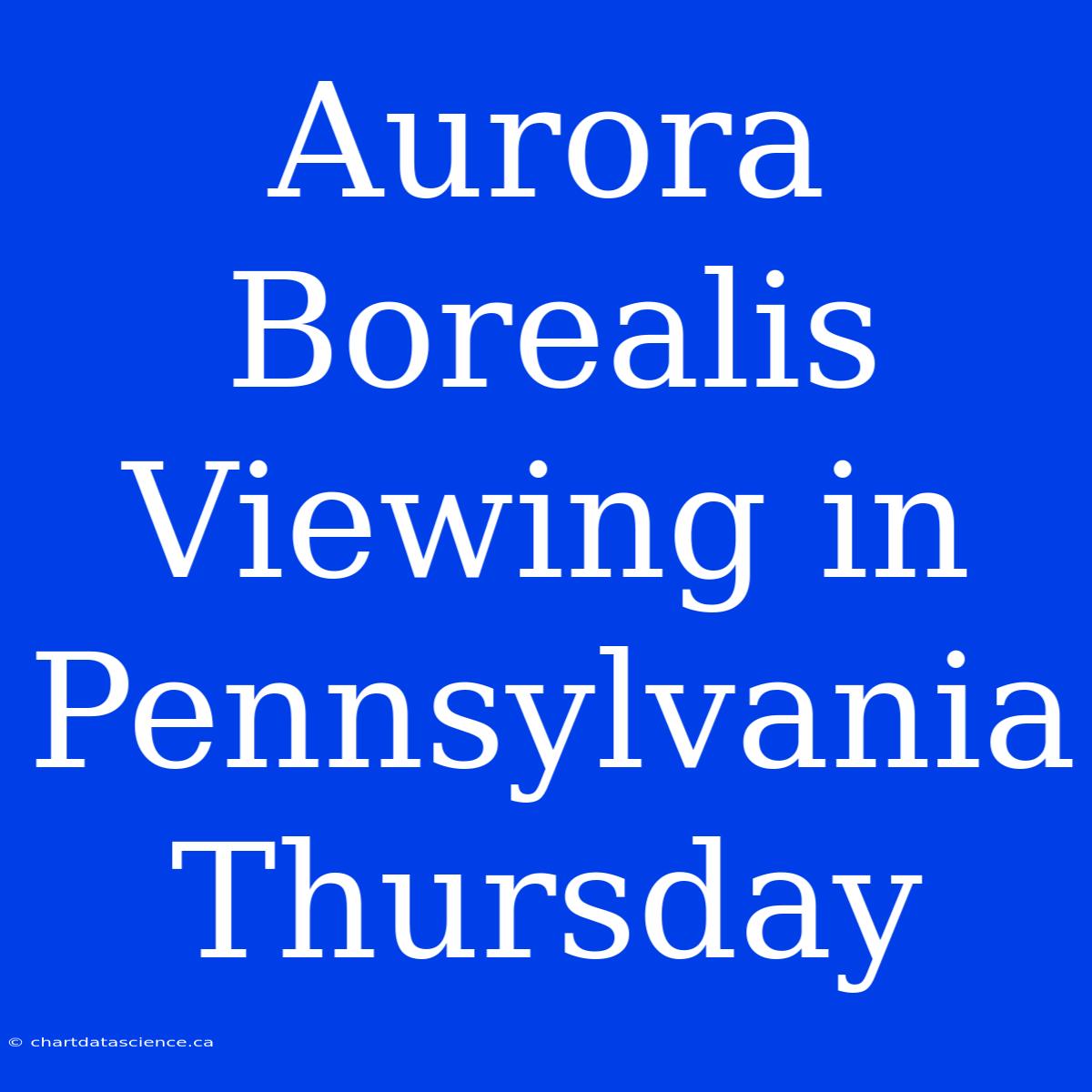 Aurora Borealis Viewing In Pennsylvania Thursday