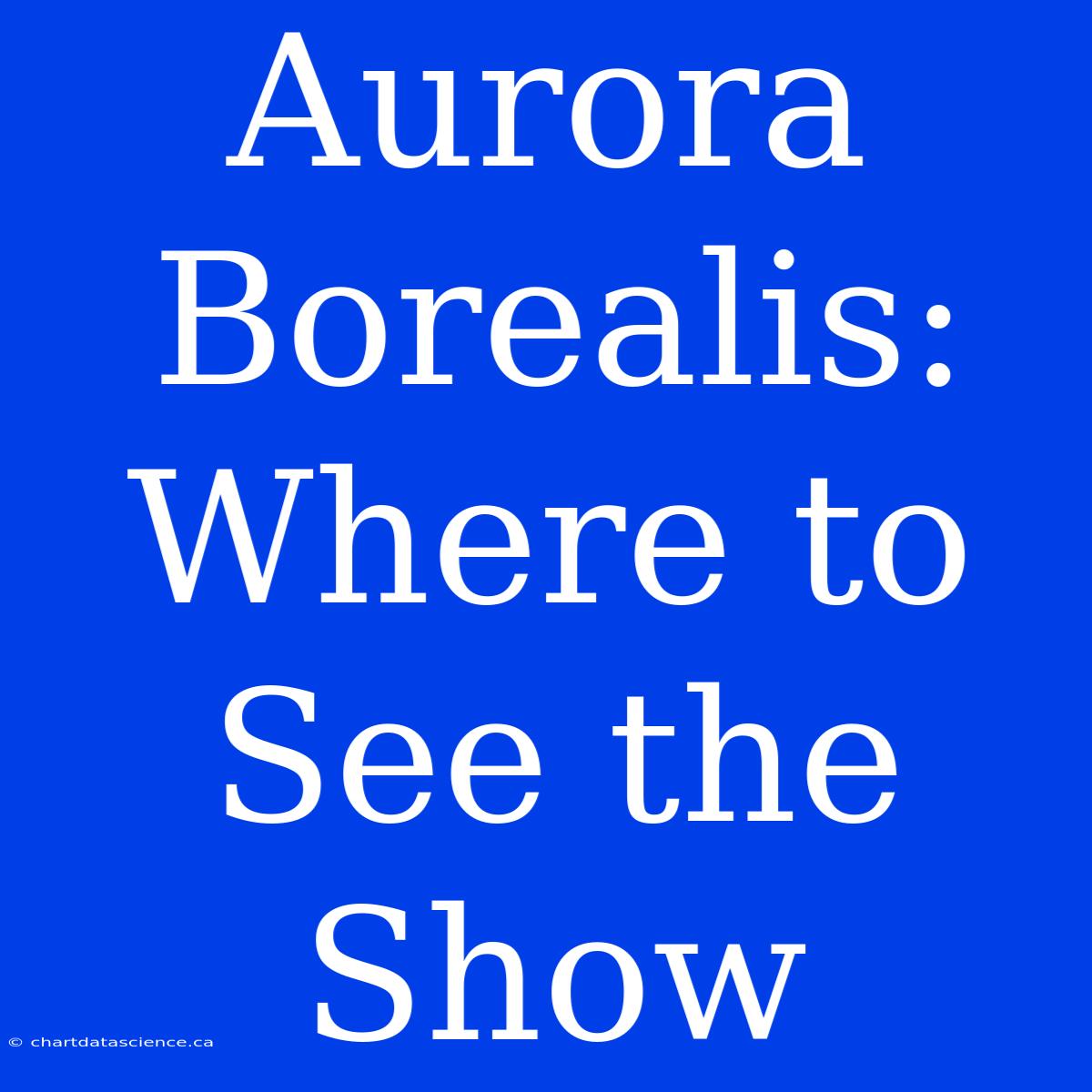 Aurora Borealis: Where To See The Show