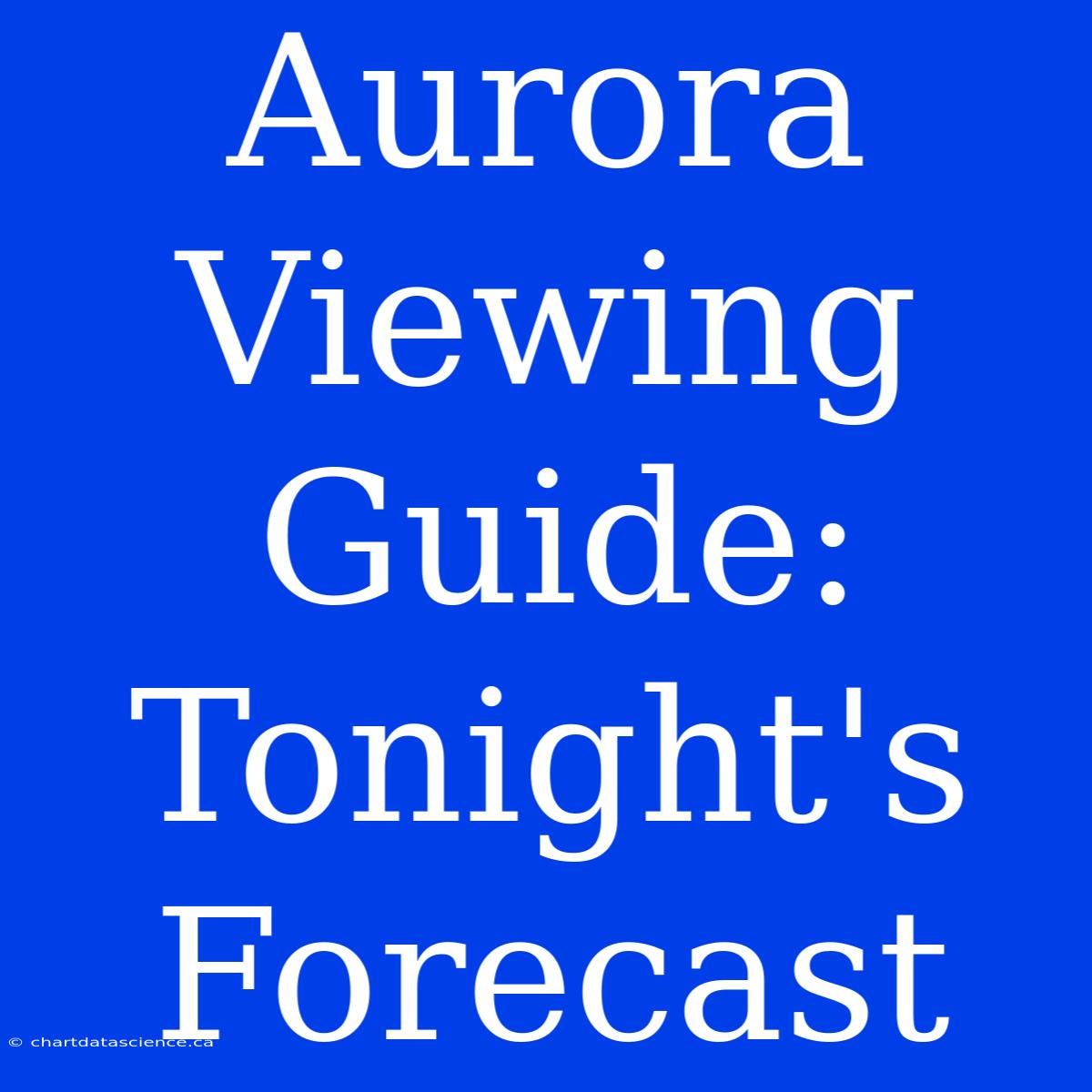 Aurora Viewing Guide: Tonight's Forecast