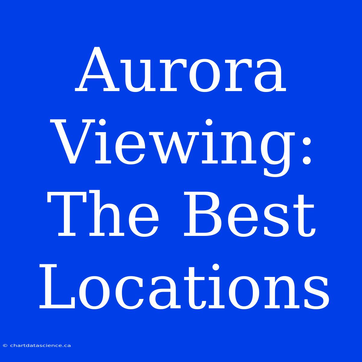 Aurora Viewing: The Best Locations