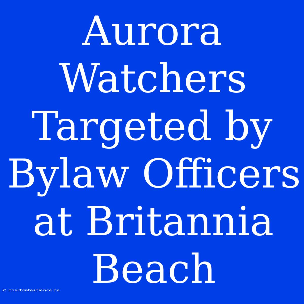 Aurora Watchers Targeted By Bylaw Officers At Britannia Beach