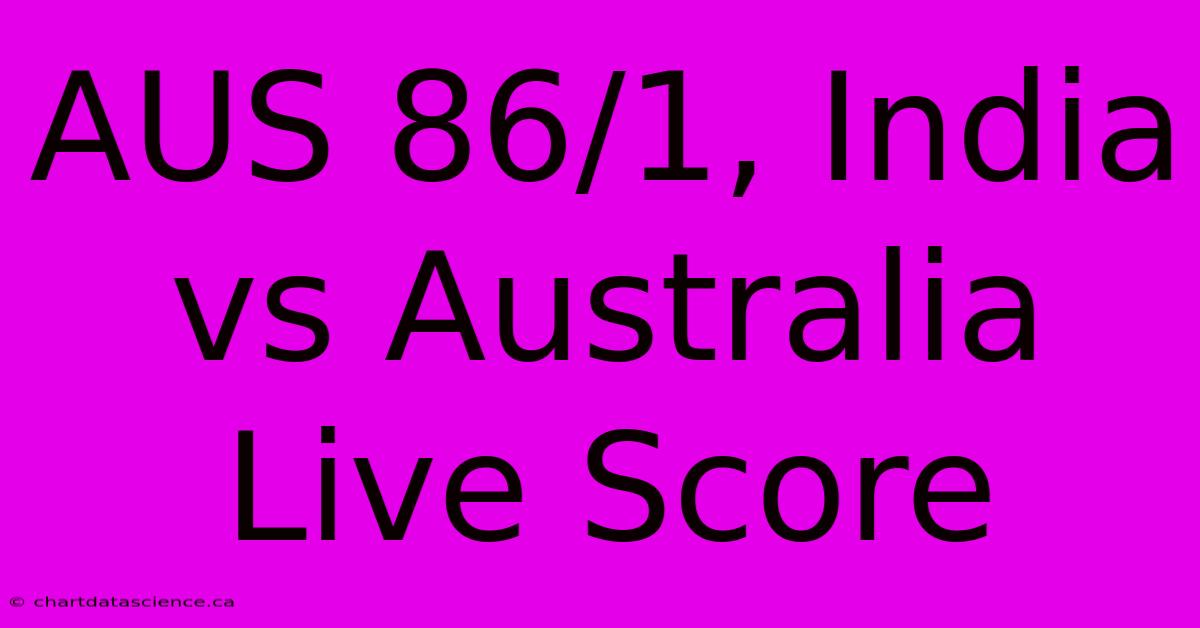 AUS 86/1, India Vs Australia Live Score