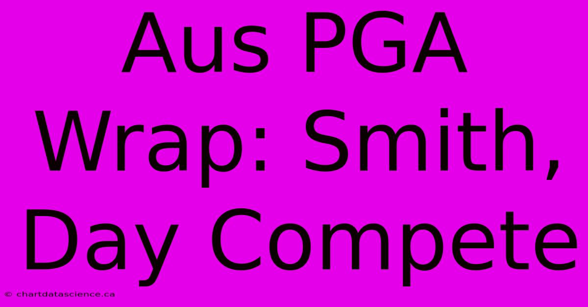 Aus PGA Wrap: Smith, Day Compete