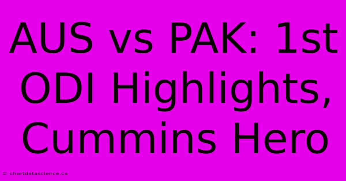 AUS Vs PAK: 1st ODI Highlights, Cummins Hero 