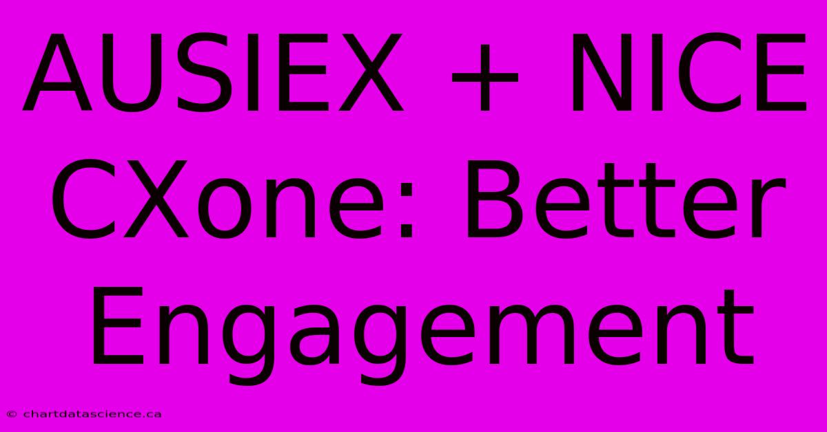 AUSIEX + NICE CXone: Better Engagement