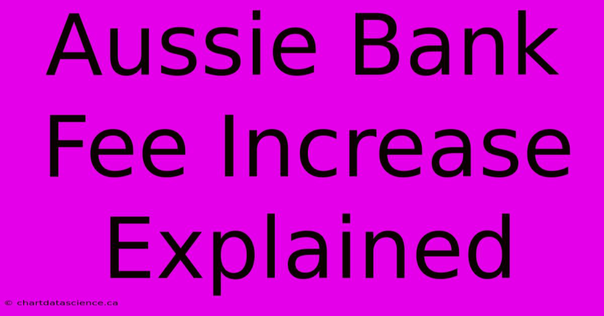 Aussie Bank Fee Increase Explained