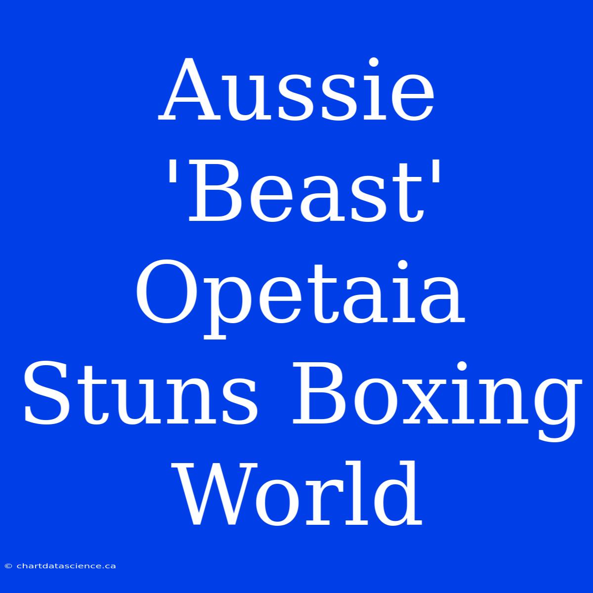 Aussie 'Beast' Opetaia Stuns Boxing World