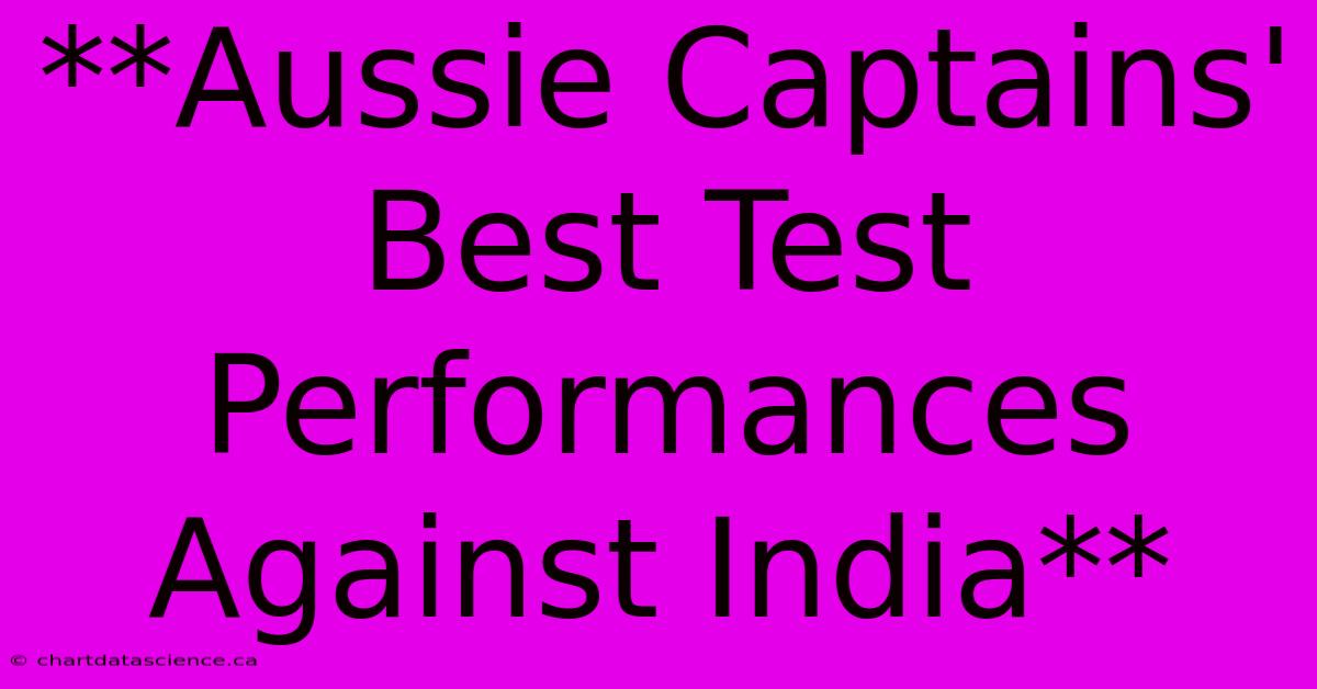 **Aussie Captains' Best Test Performances Against India** 