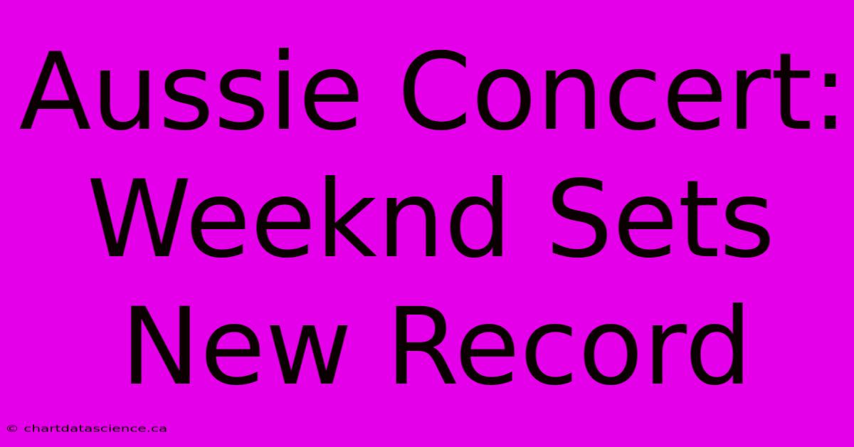 Aussie Concert: Weeknd Sets New Record