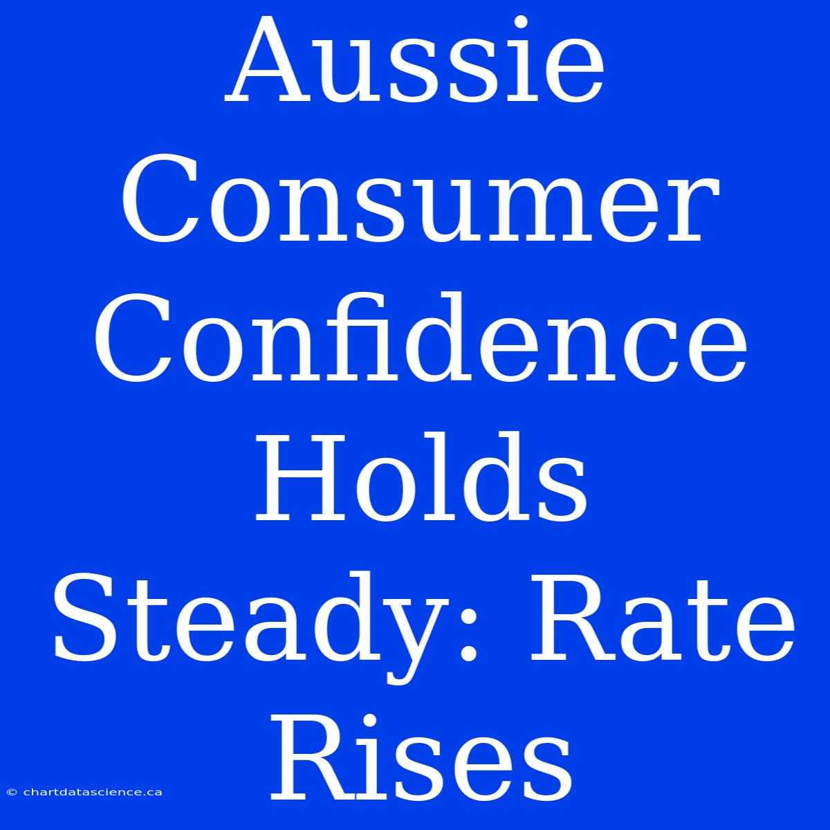 Aussie Consumer Confidence Holds Steady: Rate Rises