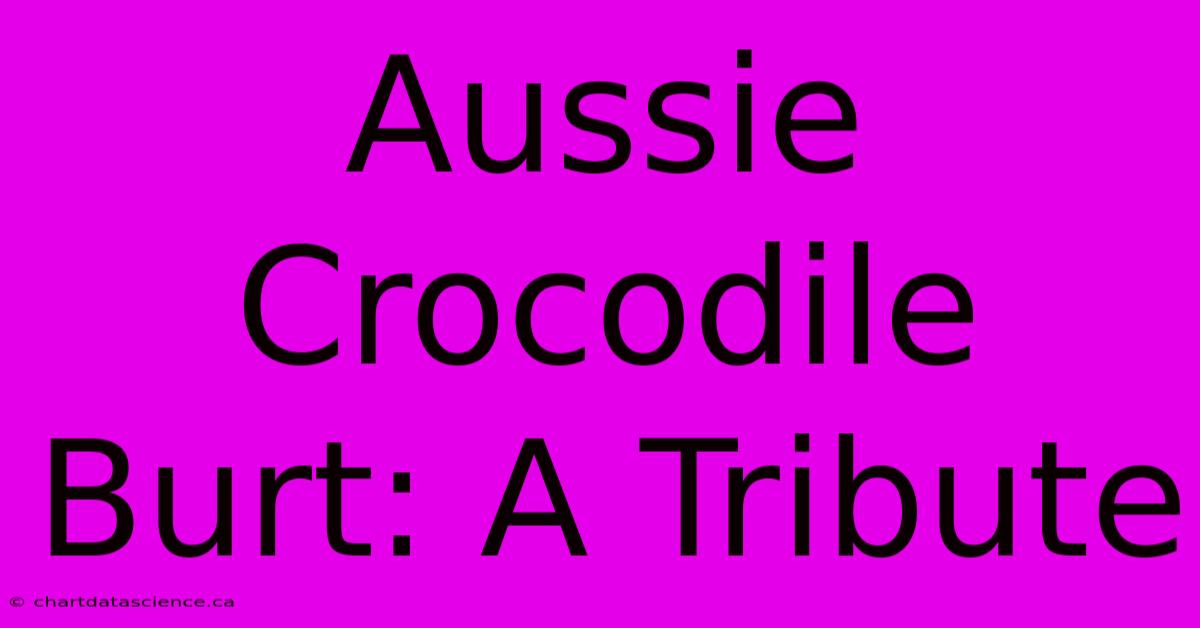 Aussie Crocodile Burt: A Tribute