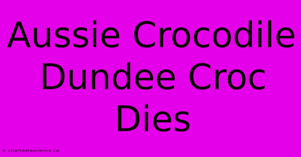 Aussie Crocodile Dundee Croc Dies