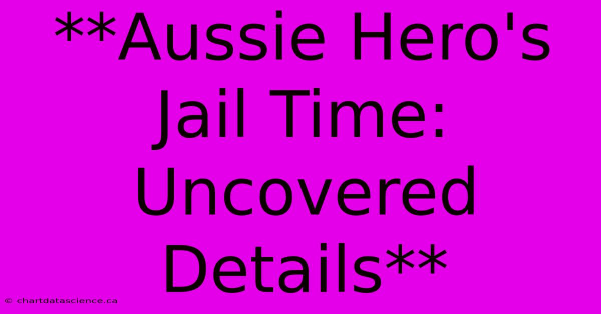 **Aussie Hero's Jail Time: Uncovered Details** 