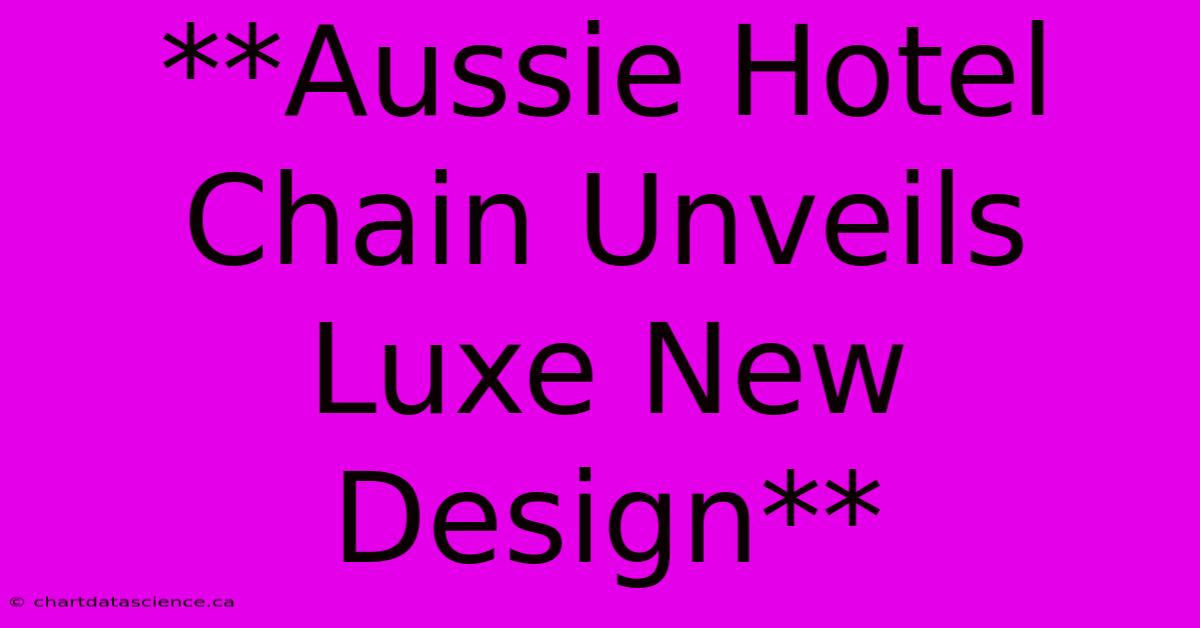 **Aussie Hotel Chain Unveils Luxe New Design**