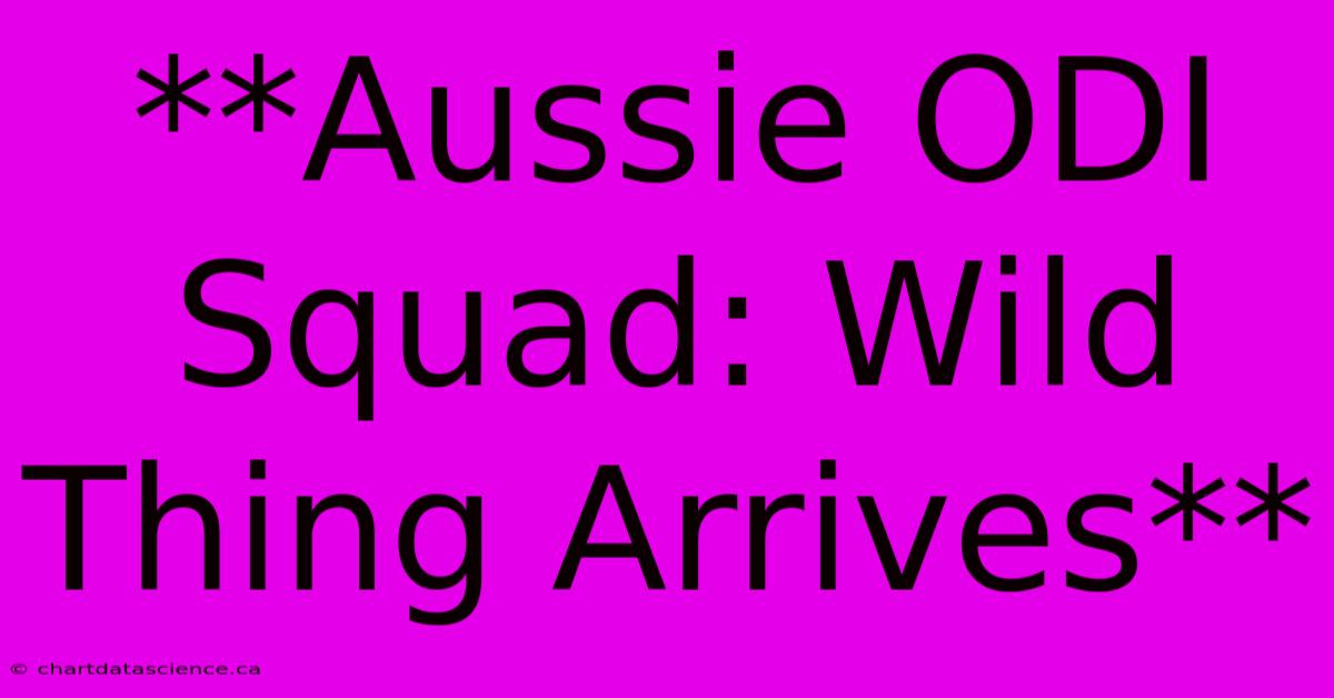 **Aussie ODI Squad: Wild Thing Arrives** 