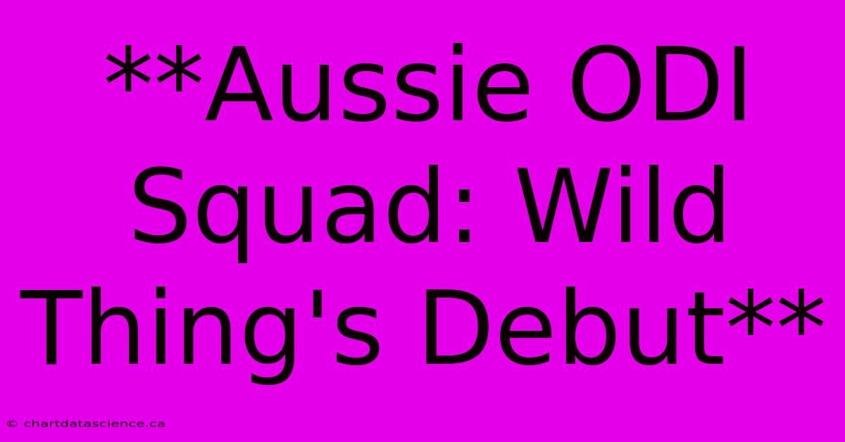 **Aussie ODI Squad: Wild Thing's Debut** 