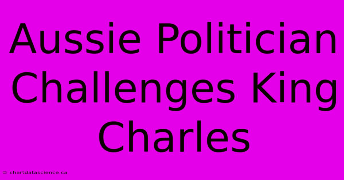 Aussie Politician Challenges King Charles