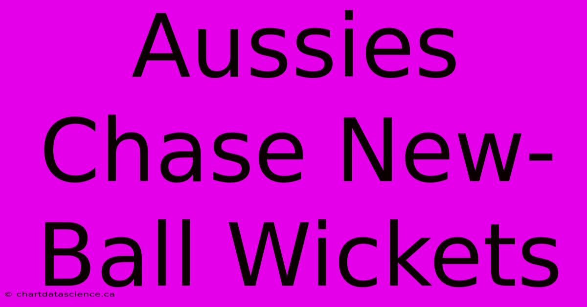 Aussies Chase New-Ball Wickets