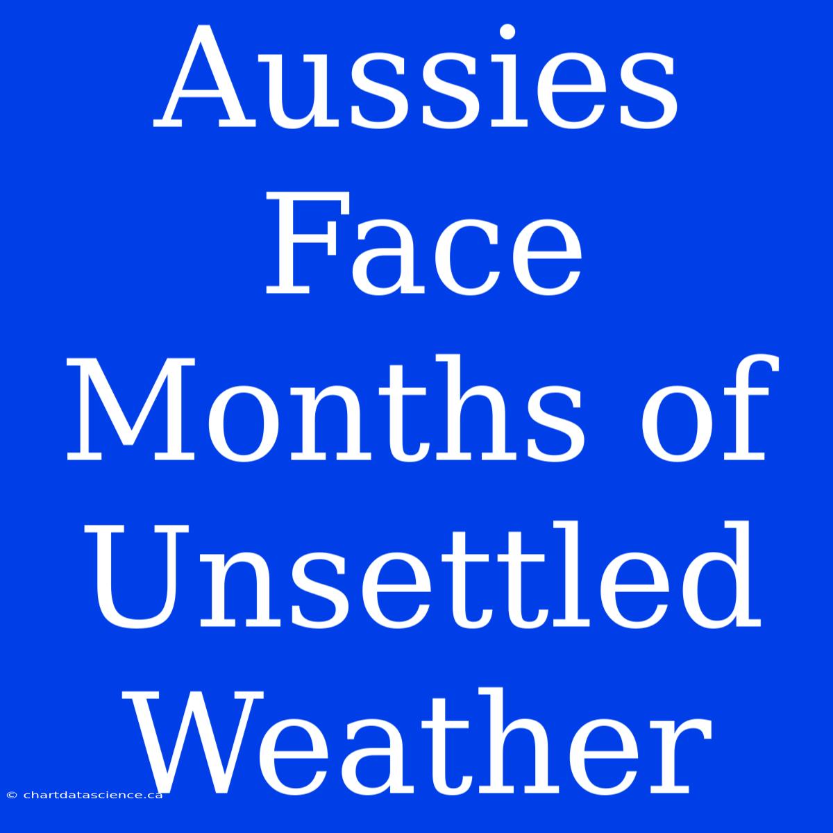 Aussies Face Months Of Unsettled Weather