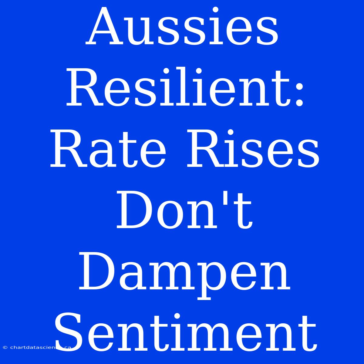 Aussies Resilient: Rate Rises Don't Dampen Sentiment