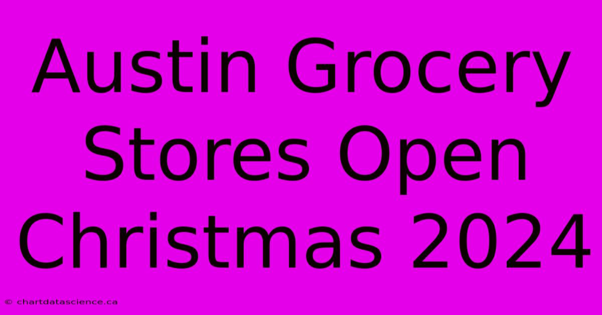 Austin Grocery Stores Open Christmas 2024