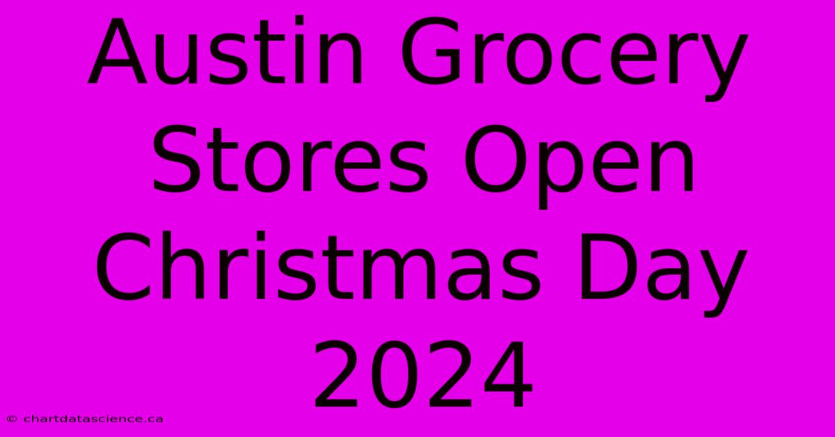 Austin Grocery Stores Open Christmas Day 2024