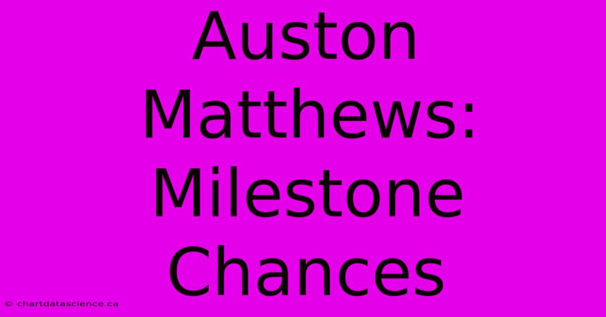 Auston Matthews: Milestone Chances