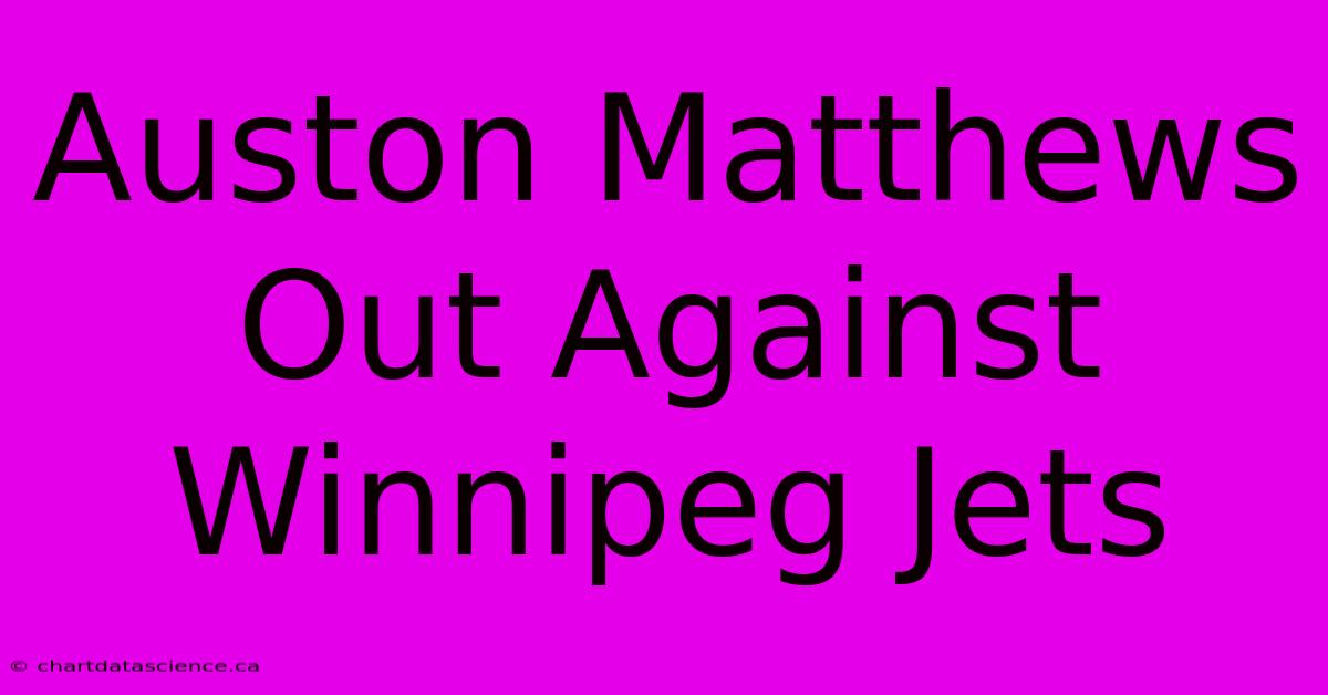 Auston Matthews Out Against Winnipeg Jets